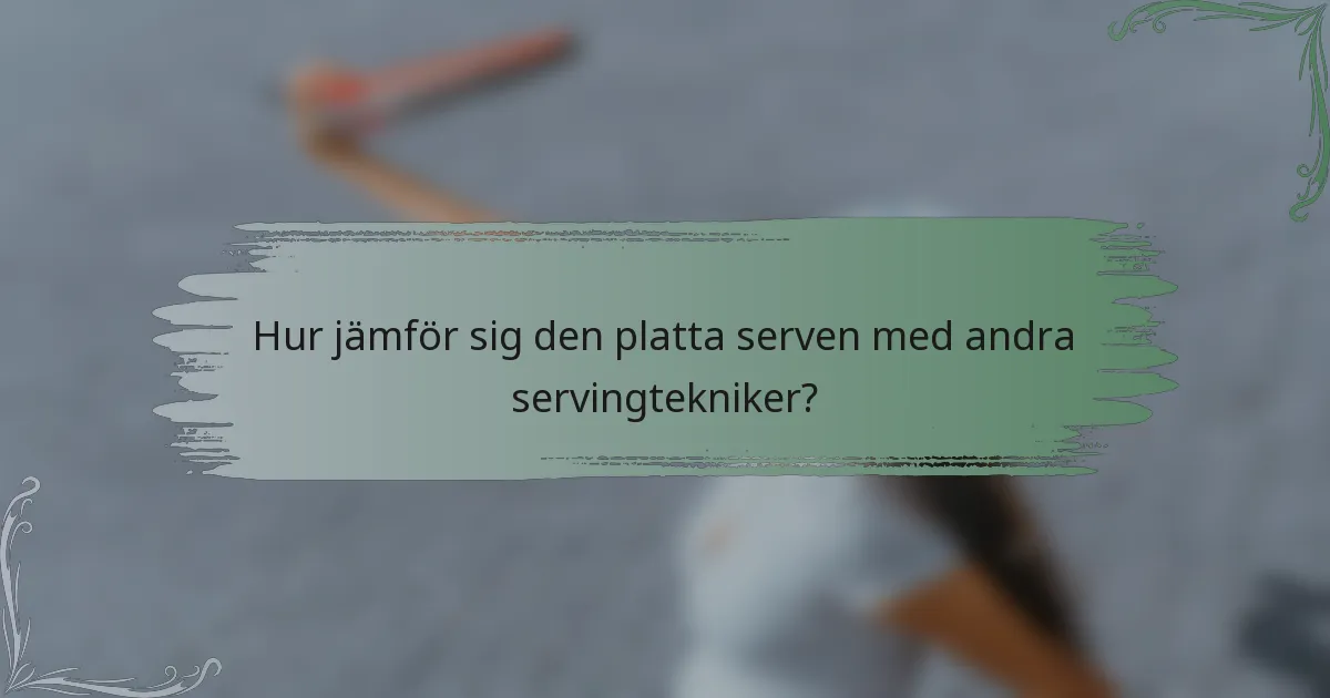 Hur jämför sig den platta serven med andra servingtekniker?
