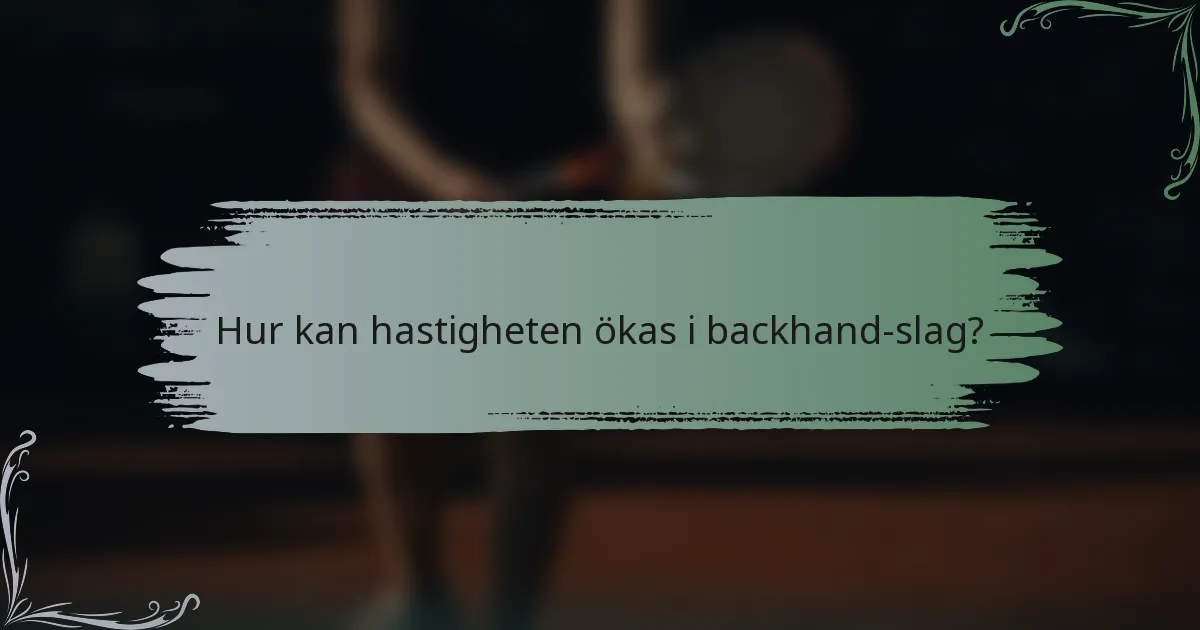 Hur kan hastigheten ökas i backhand-slag?