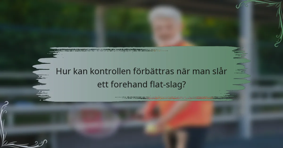 Hur kan kontrollen förbättras när man slår ett forehand flat-slag?