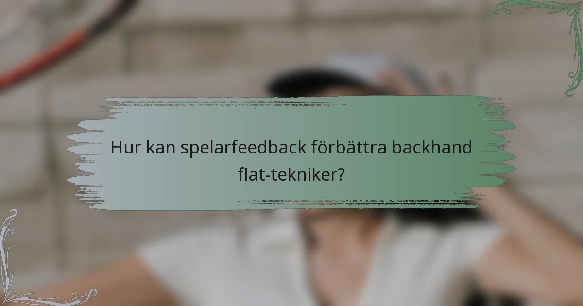 Hur kan spelarfeedback förbättra backhand flat-tekniker?