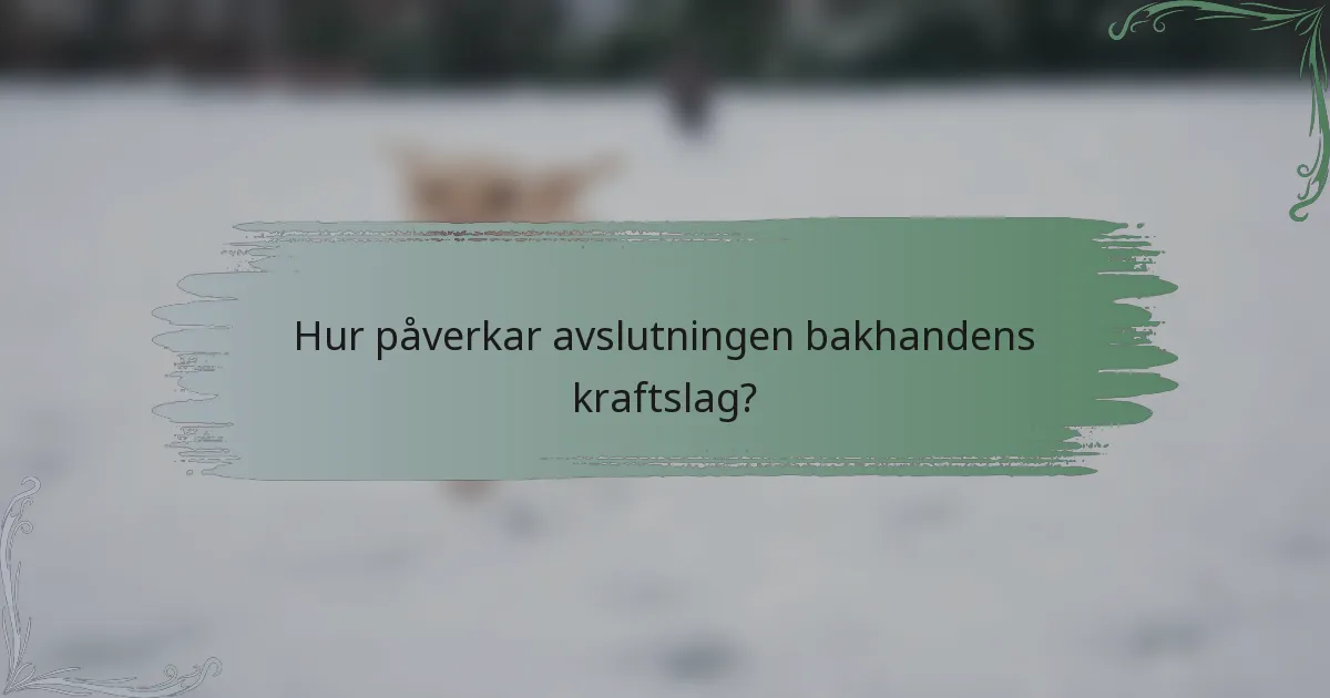 Hur påverkar avslutningen bakhandens kraftslag?