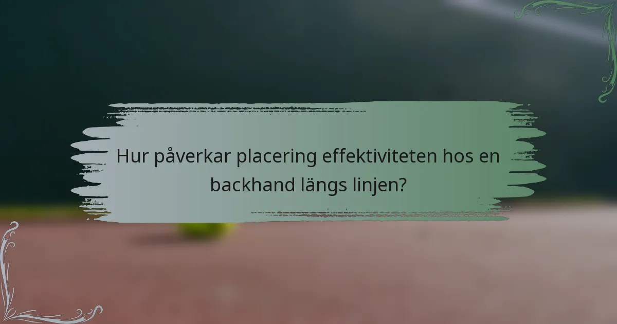 Hur påverkar placering effektiviteten hos en backhand längs linjen?