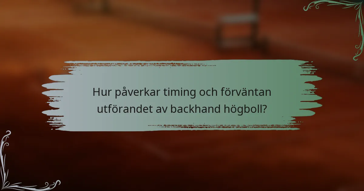Hur påverkar timing och förväntan utförandet av backhand högboll?