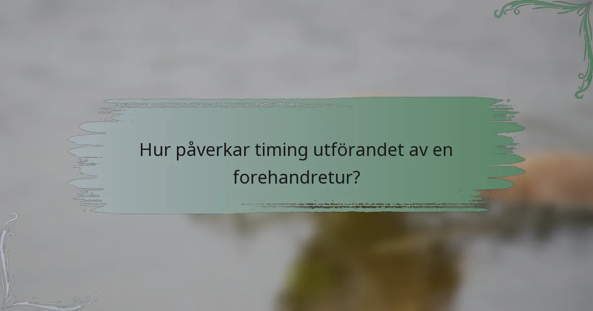 Hur påverkar timing utförandet av en forehandretur?