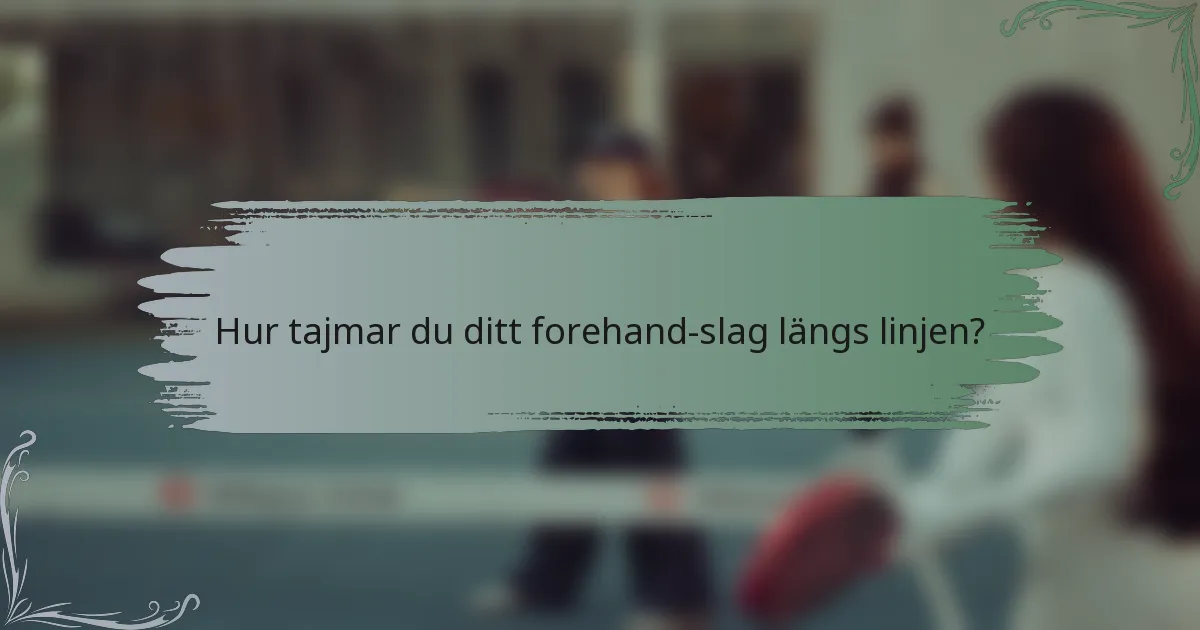 Hur tajmar du ditt forehand-slag längs linjen?