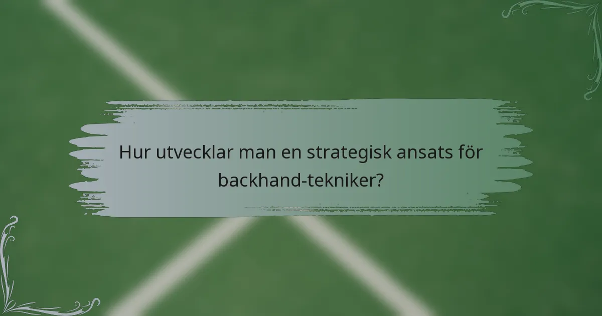 Hur utvecklar man en strategisk ansats för backhand-tekniker?