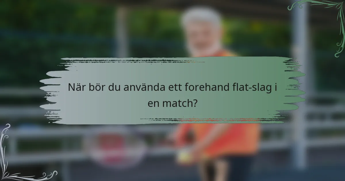 När bör du använda ett forehand flat-slag i en match?