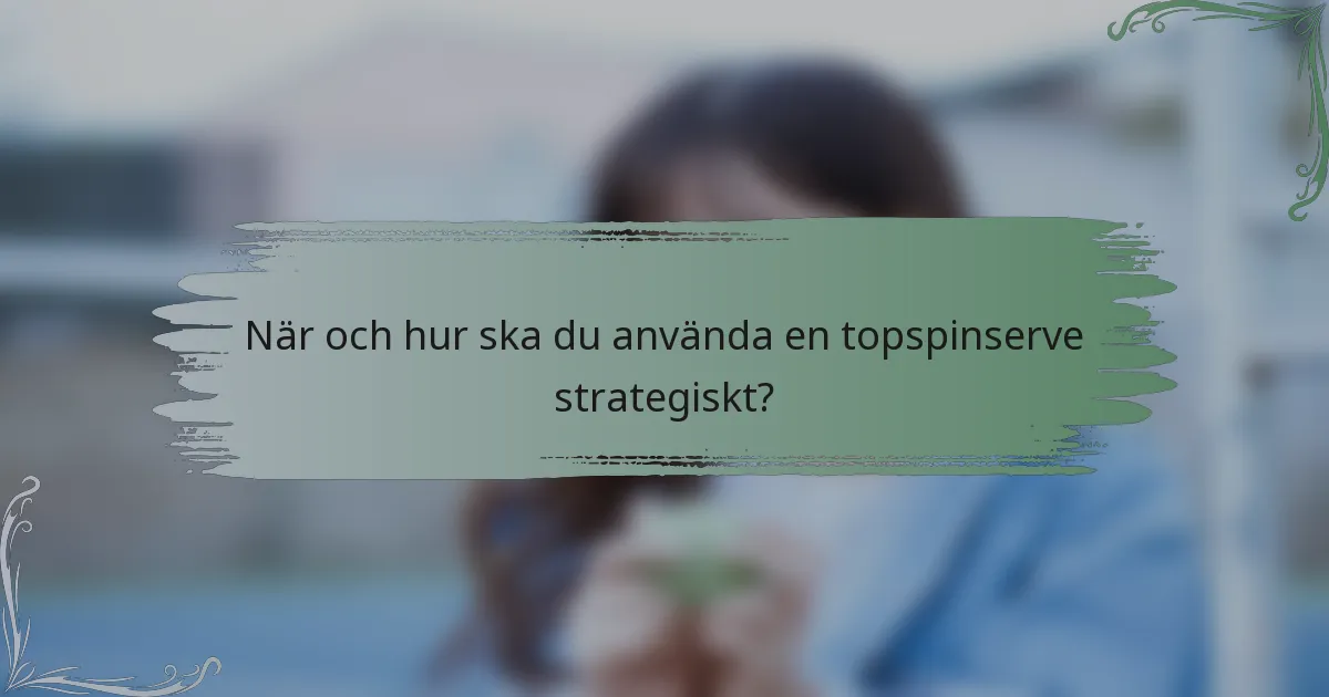 När och hur ska du använda en topspinserve strategiskt?