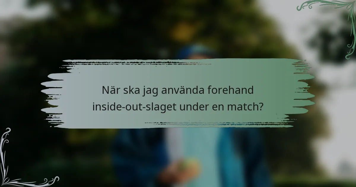 När ska jag använda forehand inside-out-slaget under en match?