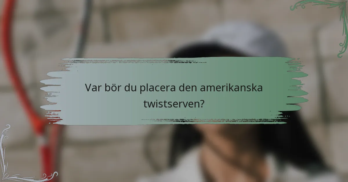 Var bör du placera den amerikanska twistserven?