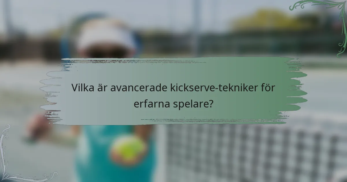 Vilka är avancerade kickserve-tekniker för erfarna spelare?