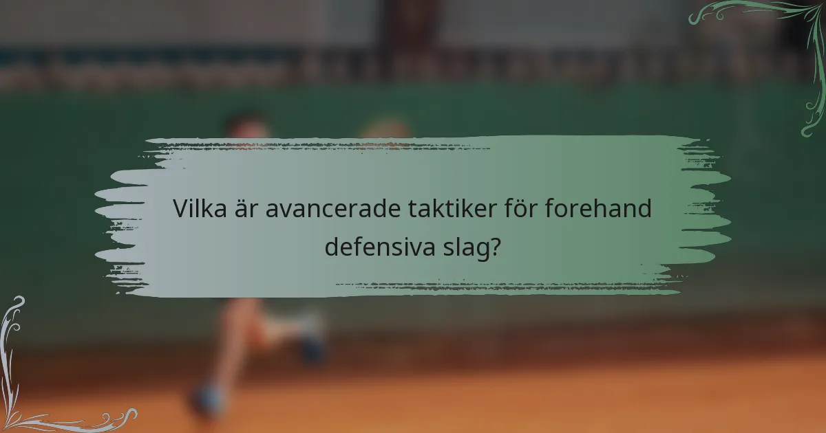 Vilka är avancerade taktiker för forehand defensiva slag?