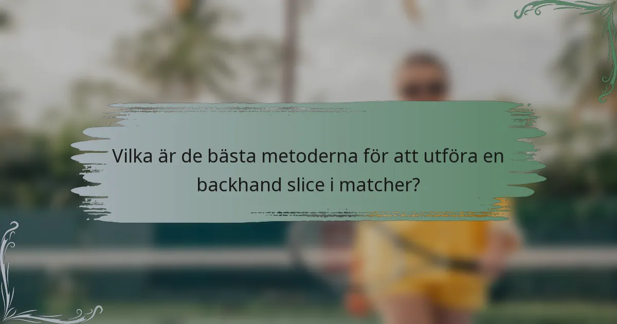Vilka är de bästa metoderna för att utföra en backhand slice i matcher?