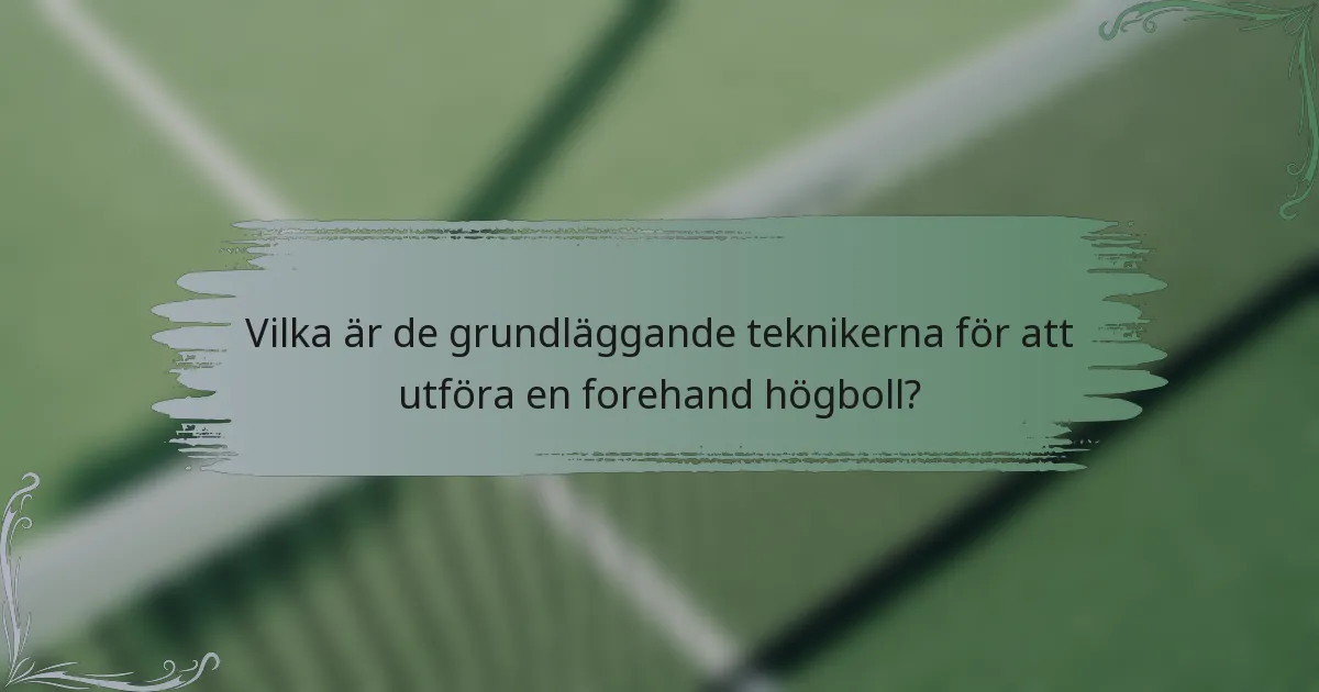 Vilka är de grundläggande teknikerna för att utföra en forehand högboll?