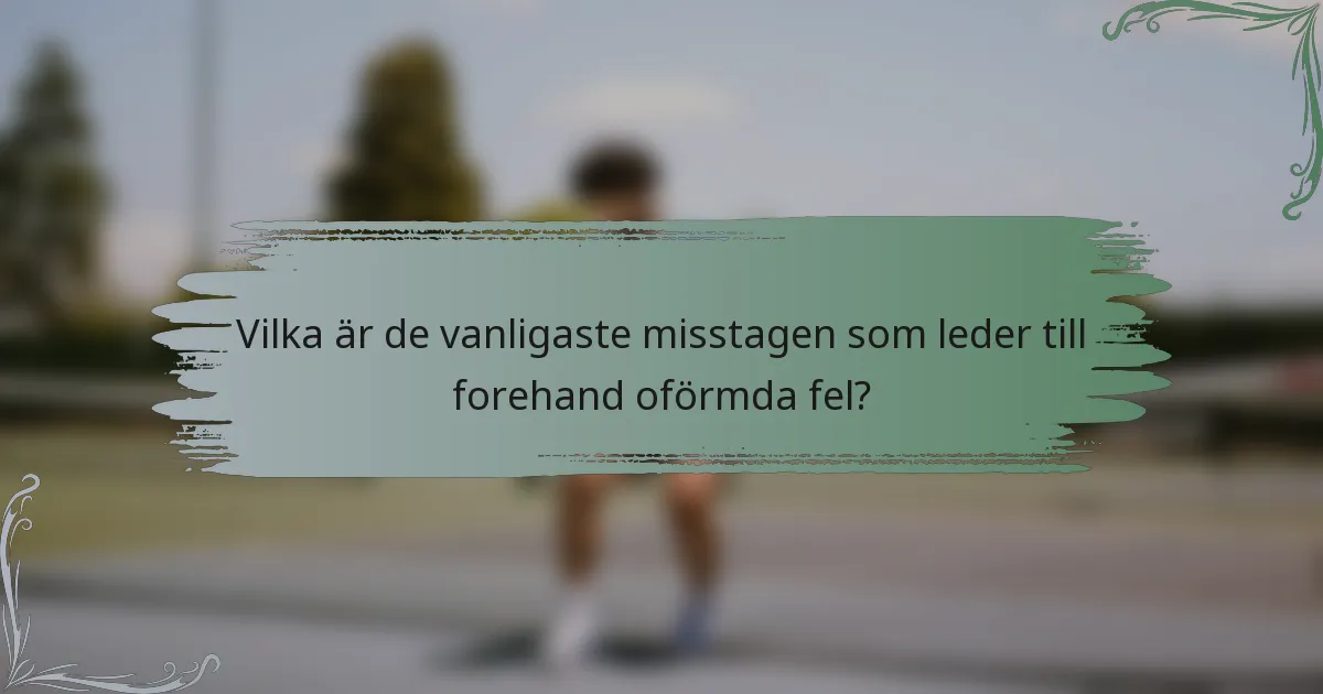 Vilka är de vanligaste misstagen som leder till forehand oförmda fel?