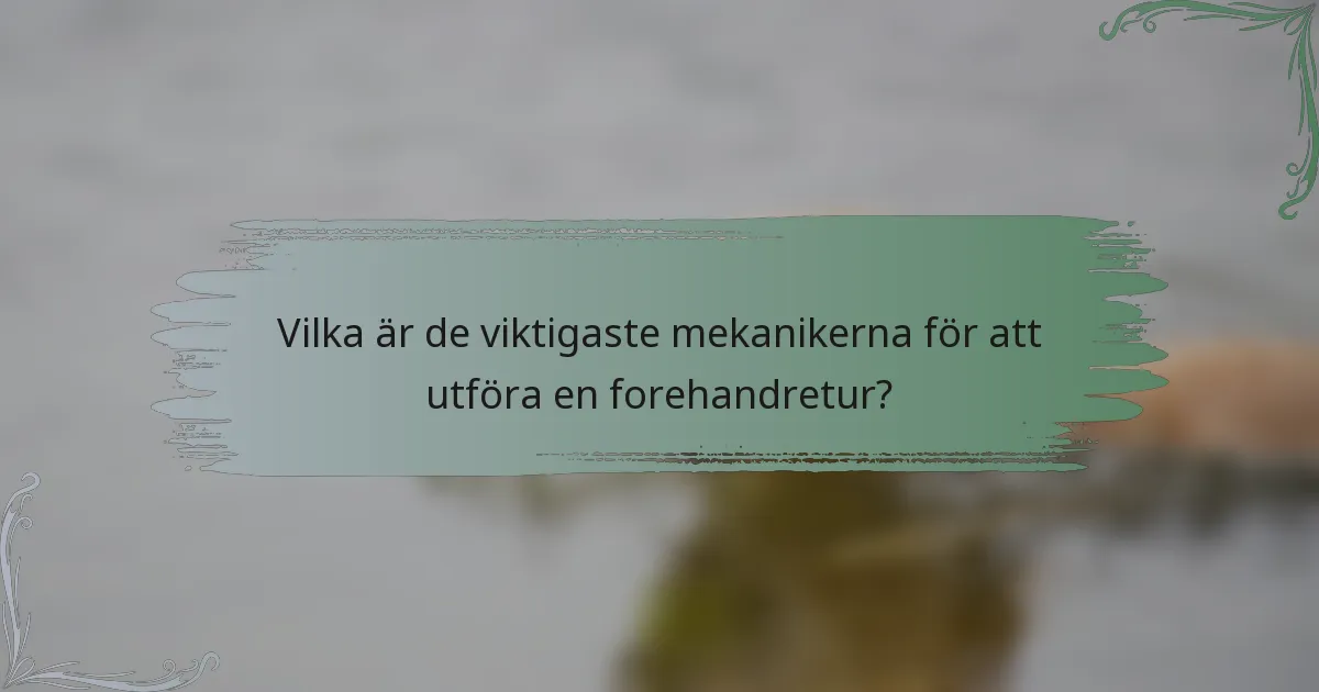 Vilka är de viktigaste mekanikerna för att utföra en forehandretur?