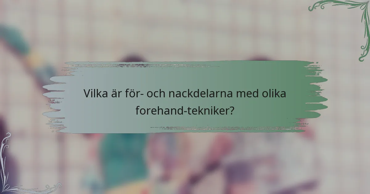 Vilka är för- och nackdelarna med olika forehand-tekniker?