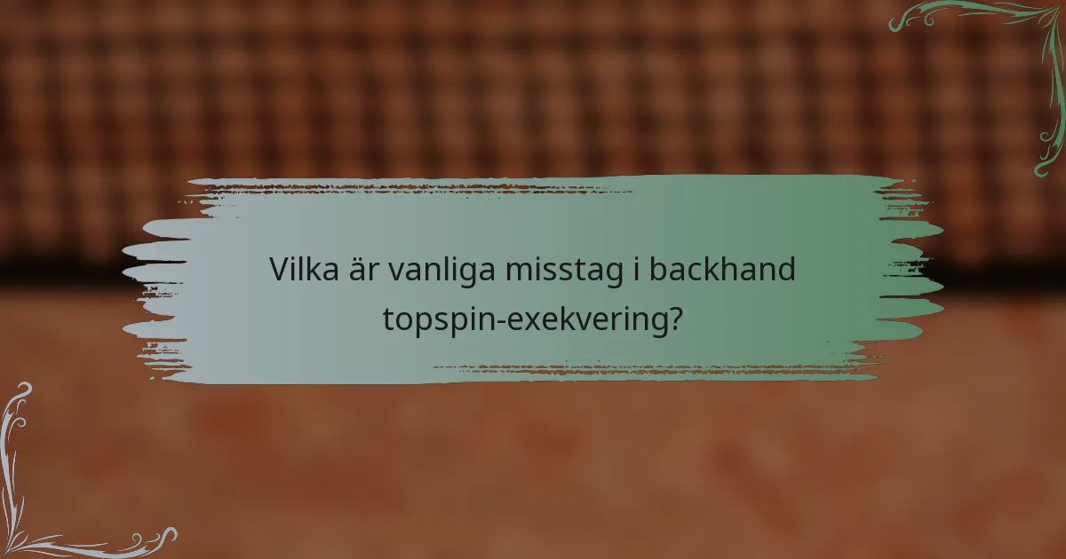 Vilka är vanliga misstag i backhand topspin-exekvering?
