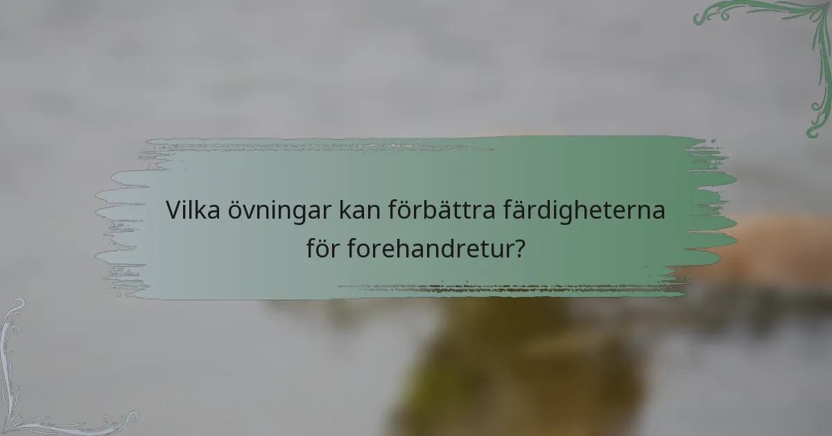 Vilka övningar kan förbättra färdigheterna för forehandretur?