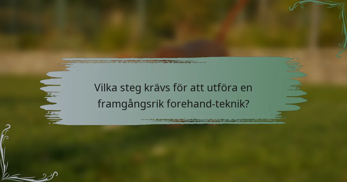 Vilka steg krävs för att utföra en framgångsrik forehand-teknik?