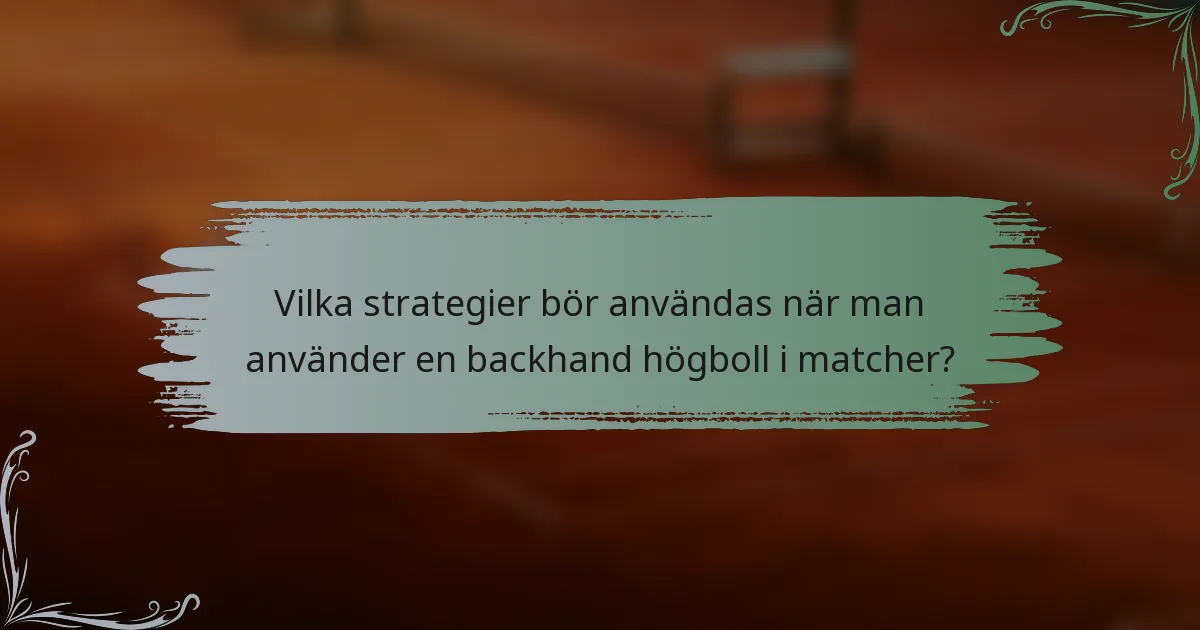 Vilka strategier bör användas när man använder en backhand högboll i matcher?