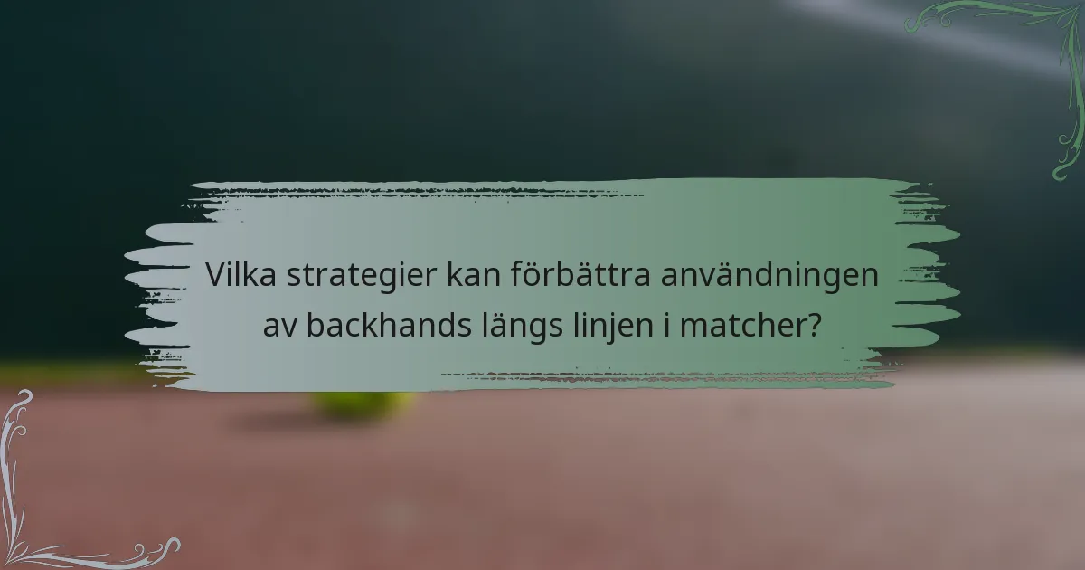 Vilka strategier kan förbättra användningen av backhands längs linjen i matcher?