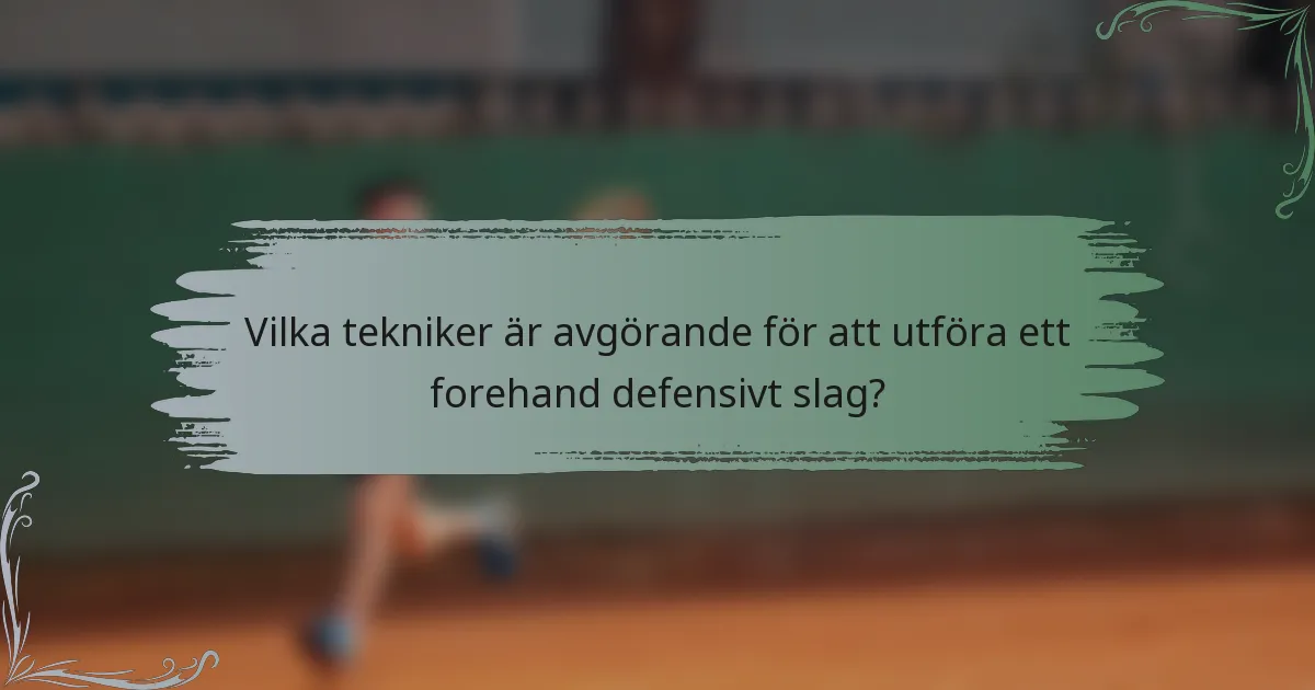 Vilka tekniker är avgörande för att utföra ett forehand defensivt slag?