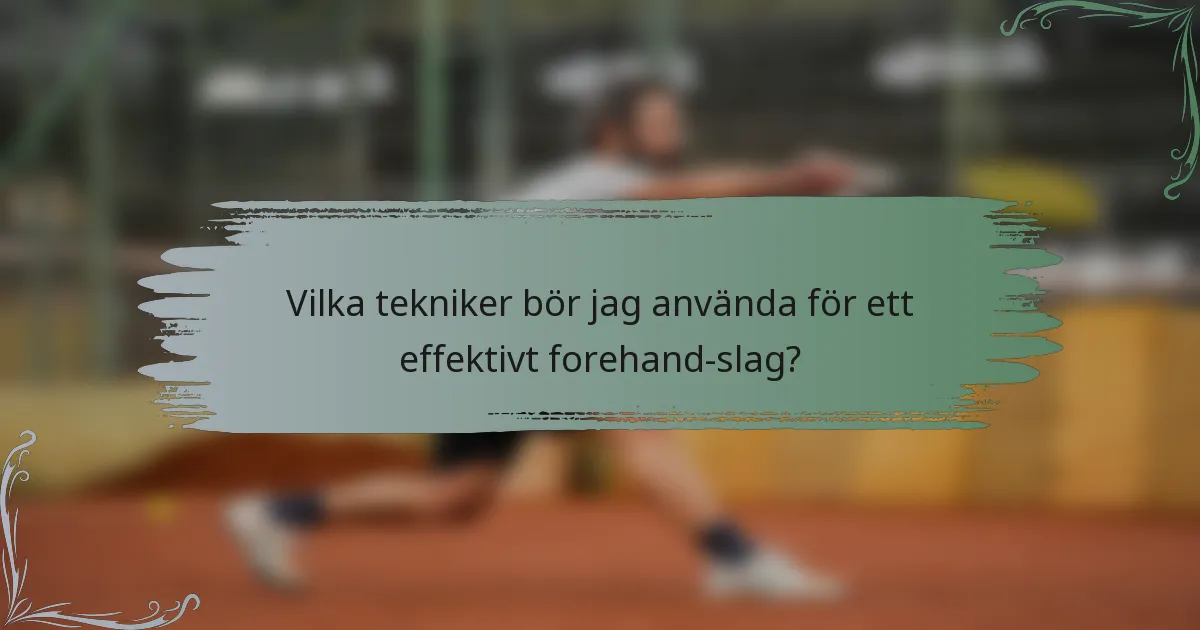 Vilka tekniker bör jag använda för ett effektivt forehand-slag?